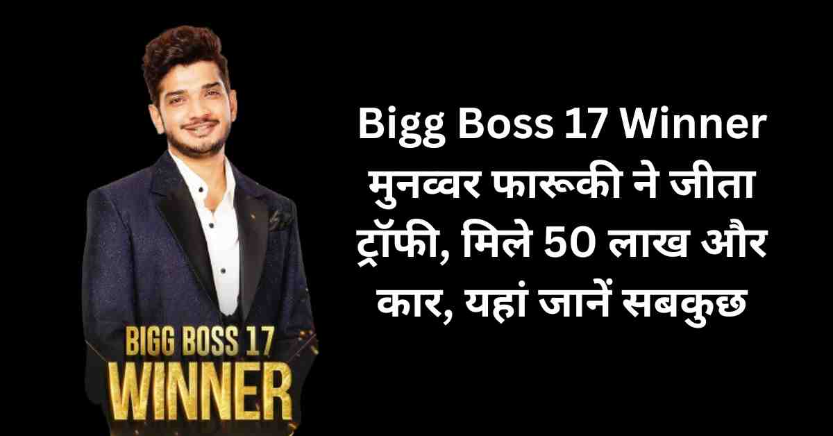 Bigg Boss 17 Winner मुनव्वर जीता ट्रॉफी मिले 50 लाख कार यहां जानें