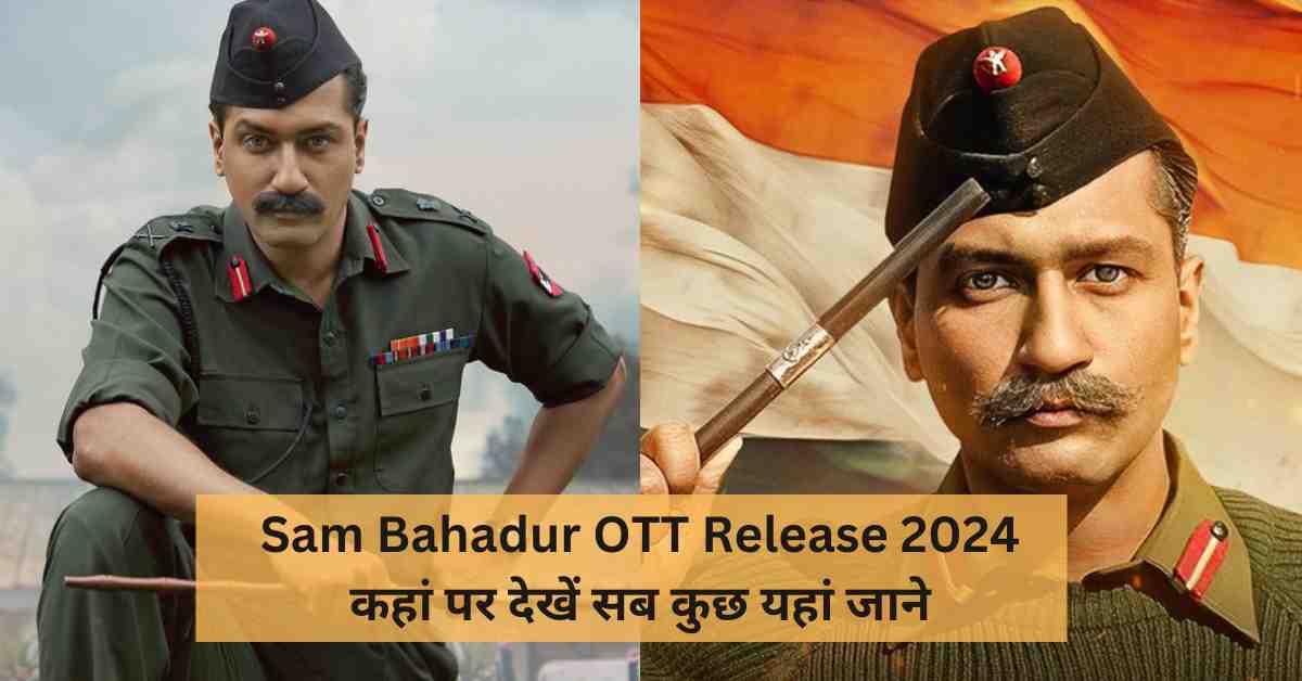 Sam Bahadur OTT Release 2024 कहानियाँ सब कुछ यहां जाने